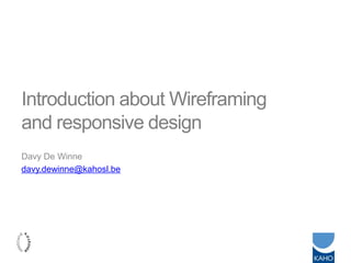 Introduction about Wireframing
and responsive design
Davy De Winne
davy.dewinne@kahosl.be
 