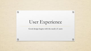 User Experience
Good design begins with the needs of users
16
 