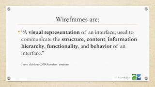 Wireframes are:
• “A visual representation of an interface; used to
communicate the structure, content, information
hierarchy, functionality, and behavior of an
interface.”
38
Source: slideshare: CMD Rotterdam - wireframes
 
