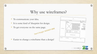 Why use wireframes?
• To communicate your idea.
• It is some kind of blueprint for design.
• To get everyone on the same page.
• Easier to change a wireframe than a design!
39
 