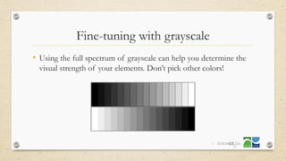Fine-tuning with grayscale
• Using the full spectrum of grayscale can help you determine the
visual strength of your elements. Don’t pick other colors!
49
 