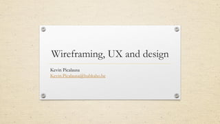 Wireframing, UX and design
Kevin Picalausa
Kevin.Picalausa@hubkaho.be
1
 