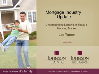 Mortgage Industry  Update Understanding Lending in Today’s  Housing Market Lee Turner March 2010 