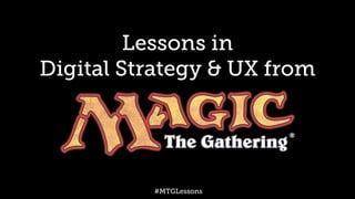 Lessons in 
Digital Strategy & UX from 
#MTGLessons 
 