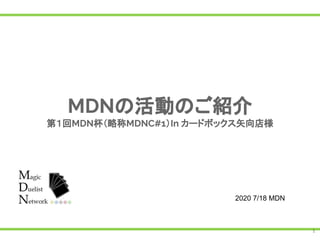 1
MDNの活動のご紹介
第１回MDN杯（略称MDNC#1）In カードボックス矢向店様
2020 7/18 MDN
 