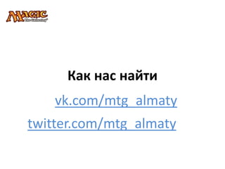 Как нас найти
    vk.com/mtg_almaty
twitter.com/mtg_almaty
 