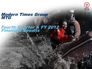 Modern Times Group
MTG

Fourth Quarter & FY 2012
Financial Results




                           CHAPTER NAME
  1
 