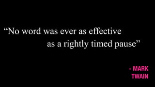 “No word was ever as effective
as a rightly timed pause”
- MARK
TWAIN
 