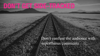 DON’T GET SIDE-TRACKED
Don’t confuse the audience with
superfluous comments
 