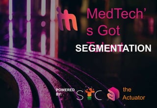 MedTech’
s Got
Talent
Actuator
the
SEGMENTATION
POWERED
BY:
 
