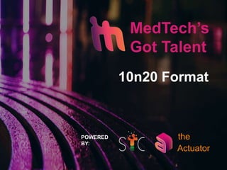 MedTech’s
Got Talent
Actuator
the
10n20 Format
POWERED
BY:
 