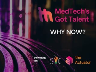 MedTech’s
Got Talent
Actuator
the
WHY NOW?
POWERED
BY:
 