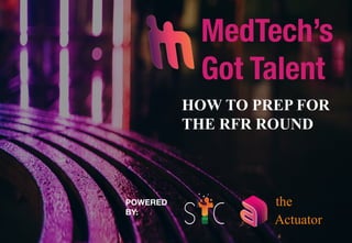 MedTech’s
Got Talent
Actuator
the
HOW TO PREP FOR
THE RFR ROUND
POWERED
BY:
 