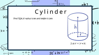 C y l i n d e r
Find TSA if radius is 8m and height is 24m
2 š š Ć(š +h)