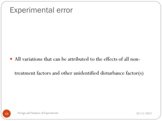 Experimental error
01/11/2013Design andAnalysis of Experiments15
 All variations that can be attributed to the effects of all non-
treatment factors and other unidentified disturbance factor(s)
 