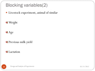 Blocking variables(2)
01/11/2013Design andAnalysis of Experiments26
 Livestock experiment, animal of similar
Weight
Age
Previous milk yield
Lactation
 