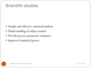 Scientific studies
01/11/2013Design andAnalysis of Experiments4
 Simple and effective statistical analysis
 Understanding of subject matter
 Provide precise parameter estimates
 Improved statistical power
 