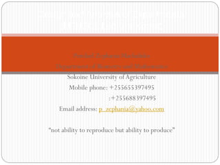 Pendael Zephania Machafuko
Department of Biometry and Mathematics
Sokoine University ofAgriculture
Mobile phone: +255655397495
:+255688397495
Email address: p_zephania@yahoo.com
“not ability to reproduce but ability to produce”
Design and Analysis of Experiments
(MTH201 Lecture Notes)
 