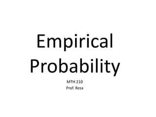 Empirical
Probability
    MTH 210
    Prof. Reza
 