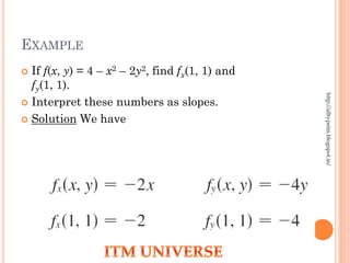 EXAMPLE
 If f(x, y) = 4 – x2 – 2y2, find fx(1, 1) and
fy(1, 1).
 Interpret these numbers as slopes.
 Solution We have
http://alltypeim.blogspot.in/
 