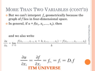 MORE THAN TWO VARIABLES (CONT’D)
 But we can’t interpret fx geometrically because the
graph of f lies in four-dimensional space.
 In general, if u = f(x1, x2 ,…, xn), then
and we also write
http://alltypeim.blogspot.in/
 