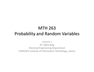 MTH 263  
Probability and Random Variables
                       Lecture 1
                     Dr. Sobia Baig
         Electrical Engineering Department
  COMSATS Institute of Information Technology, Lahore
 