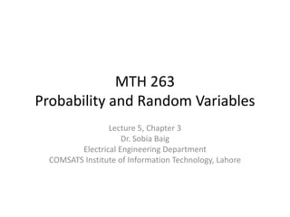 MTH 263
Probability and Random Variables
                 Lecture 5, Chapter 3
                     Dr. Sobia Baig
         Electrical Engineering Department
  COMSATS Institute of Information Technology, Lahore
 