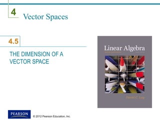 4
4.5
© 2012 Pearson Education, Inc.
Vector Spaces
THE DIMENSION OF A
VECTOR SPACE
 