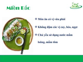 Mi n B cề ắ
 Món ăn có vị vừa phải
 Không đậm các vị cay, béo, ngọt
 Chủ yếu sử dụng nước mắm
loãng, mắm tôm
 