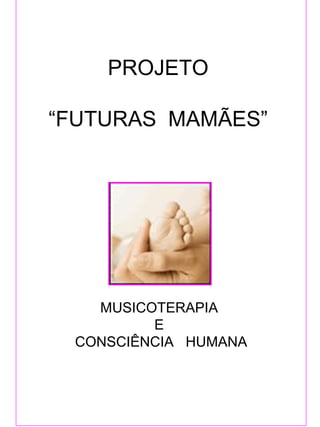   PROJETO  “FUTURAS  MAMÃES”    MUSICOTERAPIA  E  CONSCIÊNCIA  HUMANA 
