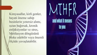 Kimyasallar, kirli genler,
hayati öneme sahip
besinlerin yetersiz alımı,
sızan bağırsak, kronik
enfeksiyonlar ve stres,
Metilasyon döngüsünü
bloke edebilir veya önemli
ölçüde yavaşlatabilir.
 