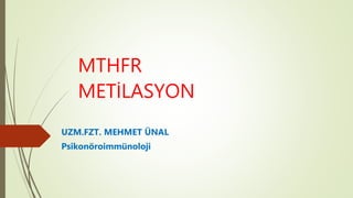 MTHFR
METİLASYON
UZM.FZT. MEHMET ÜNAL
Psikonöroimmünoloji
 