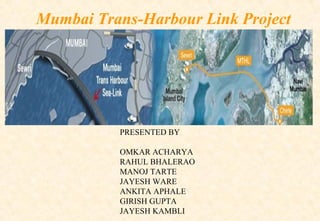 Mumbai Trans-Harbour Link Project

Presentation on
PRESENTED BY
OMKAR ACHARYA
RAHUL BHALERAO
MANOJ TARTE
JAYESH WARE
ANKITA APHALE
GIRISH GUPTA
JAYESH KAMBLI

 