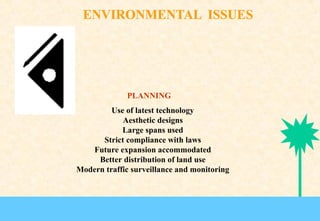 PLANNING
Use of latest technology
Aesthetic designs
Large spans used
Strict compliance with laws
Future expansion accommodated
Better distribution of land use
Modern traffic surveillance and monitoring

 