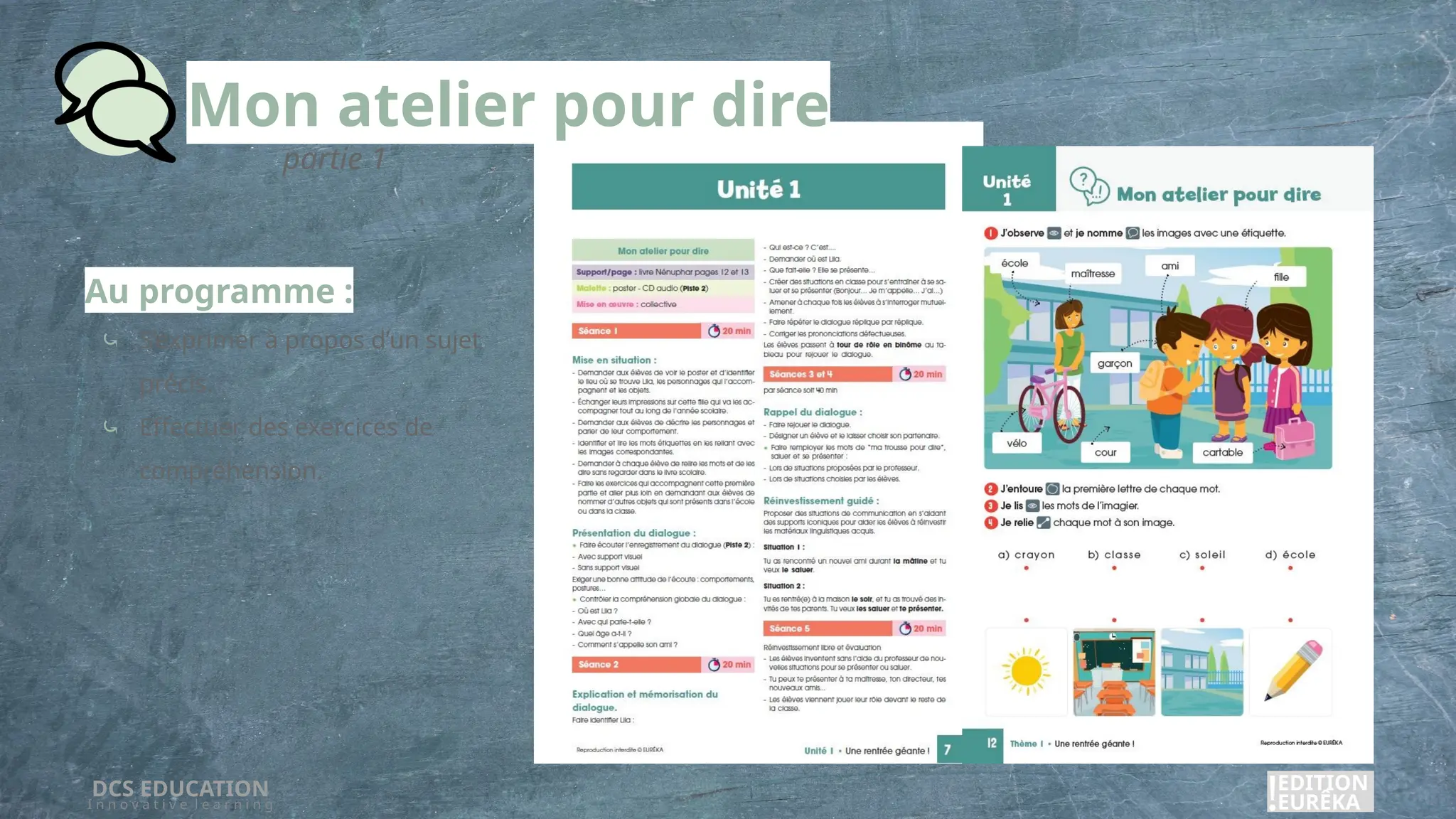Au programme :
⤿ S’exprimer à propos d’un sujet
précis.
⤿ Effectuer des exercices de
compréhension.
DCS EDUCATION
I n n o v a t i v e l e a r n i n g
EDITION
EURÊKA
!
Mon atelier pour dire
partie 1
 