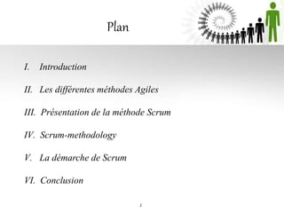 Plan
I. Introduction
II. Les différentes méthodes Agiles
III. Présentation de la méthode Scrum
IV. Scrum-methodology
V. La démarche de Scrum
VI. Conclusion
2
 