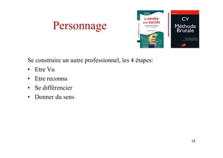 Personnage

Se construire un autre professionnel, les 4 étapes:
• Etre Vu
• Etre reconnu
• Se différencier
• Donner du sens




                                                      15
 