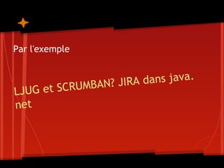 LJUG et SCRUMBAN? JIRA dans java.
net
Par l'exemple
 