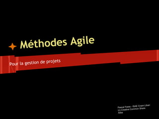 Méthodes Agile
Pour la gestion de projets
Pascal Fares - ISAE Cnam Liban
(c) Creative Common Share
Alike
 