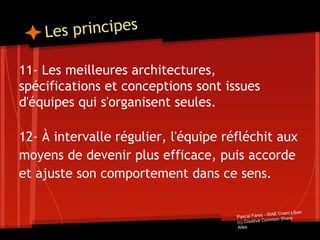 Les principes
11- Les meilleures architectures,
spécifications et conceptions sont issues
d'équipes qui s'organisent seule...