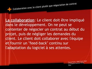 Collaboration avec le client plutôt que négociation de contrat
La collaboration: Le client doit être impliqué
dans le déve...