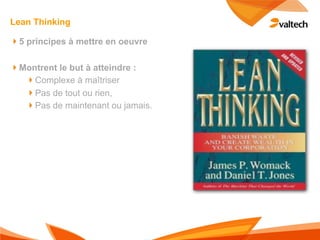 Lean Thinking

!5 principes à mettre en oeuvre

!Montrent le but à atteindre :
  !Complexe à maîtriser
  !Pas de tout ou rien,
  !Pas de maintenant ou jamais.
 