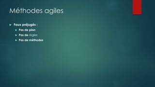 Méthodes agiles
 Faux préjugés :
 Pas de plan
 Pas de règles
 Pas de méthodes
 