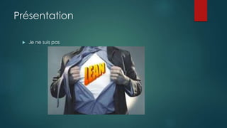 Présentation
 Je ne suis pas
 