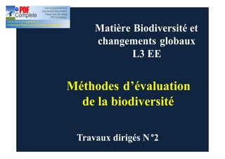 Méthodes d’évaluation
de la biodiversité
Matière Biodiversité et
changements globaux
L3 EE
Travaux dirigés N°2
 