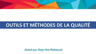 OUTILS ET MÉTHODES DE LA QUALITÉ
Animé par: Hajer Ben Mahmoud
 