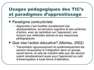 Usages pédagogiques des TIC’s
et paradigmes d’apprentissage
   Paradigme contructiviste:
    •   Apprendre c’est modifier...