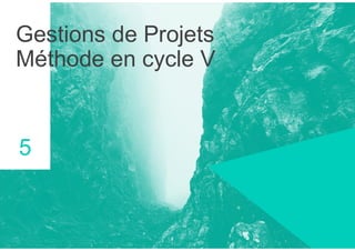 Gestions de Projets
Méthode en cycle V
5
 