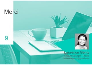Merci
Laurence Genty
Account Manager - Projets
laurence.genty@gmail.com
9
 