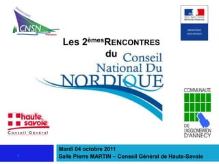 Les 2èmesRENCONTRES
              du




    Mardi 04 octobre 2011
1   Salle Pierre MARTIN – Conseil Général de Haute-Savoie
 